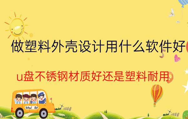 做塑料外壳设计用什么软件好 u盘不锈钢材质好还是塑料耐用？